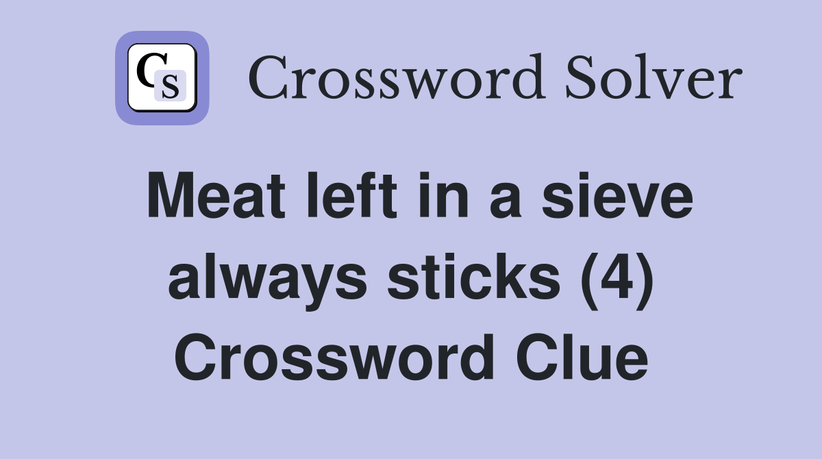 Meat left in a sieve always sticks (4) Crossword Clue Answers
